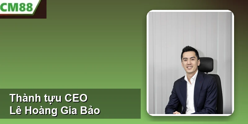Thành tựu CEO Lê Hoàng Gia Bảo