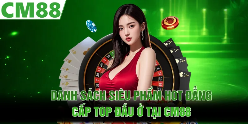  Danh sách siêu phẩm hot đẳng cấp top đầu ở tại CM88