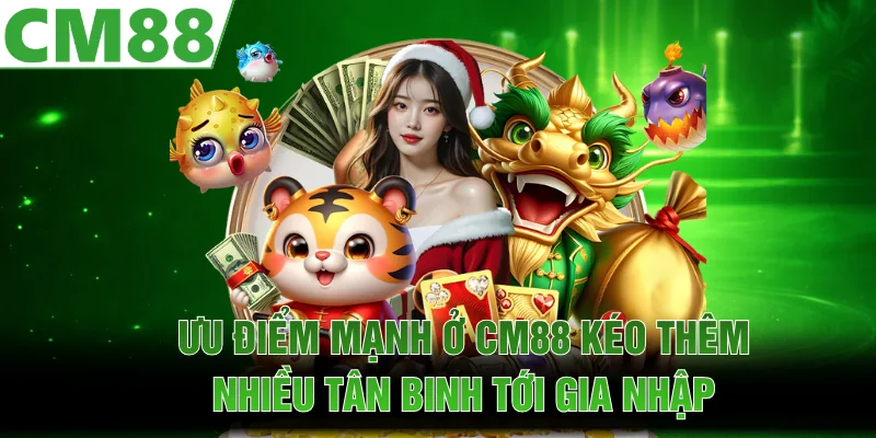  Ưu điểm mạnh ở CM88 kéo thêm nhiều tân binh tới gia nhập